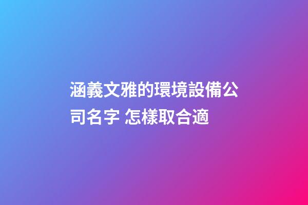 涵義文雅的環境設備公司名字 怎樣取合適-第1張-公司起名-玄機派